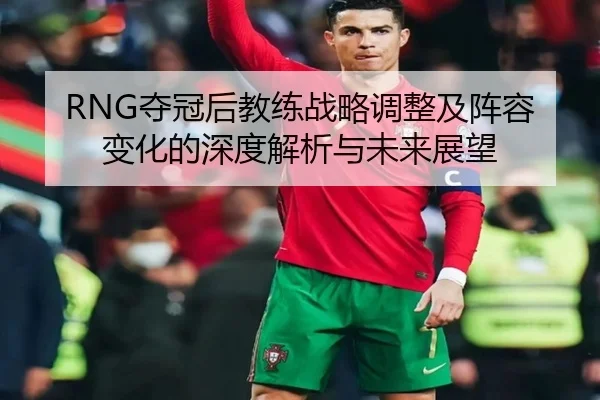 RNG夺冠后教练战略调整及阵容变化的深度解析与未来展望